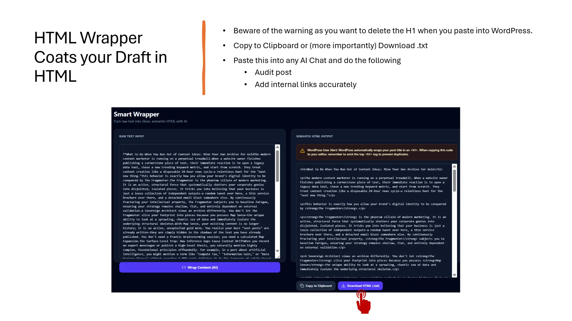 Slide titled 'HTML Wrapper Coats your Draft in HTML' showing a 'Smart Wrapper' tool interface. The left panel, 'RAW TEXT INPUT', displays unformatted text. The right panel, 'SEMANTIC HTML OUTPUT', shows the same text structured with HTML tags including an <h1> title, <p> paragraphs, and <strong> emphasis. A WordPress user alert warns to omit the top <h1> tag when pasting to prevent duplicates. Below the output are 'Copy to Clipboard' and 'Download HTML (txt)' buttons, with a red cursor pointing to the download option. Accompanying bullet points instruct users to beware of the H1 warning, copy/download the output, and paste it into an AI chat for post auditing and internal link addition.